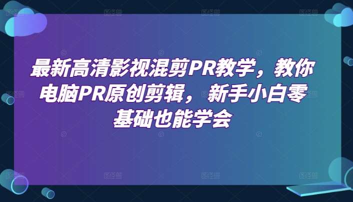 电脑PR原创剪辑教学， 新手零基础也能学会高清影视混剪-欢迎访问本站