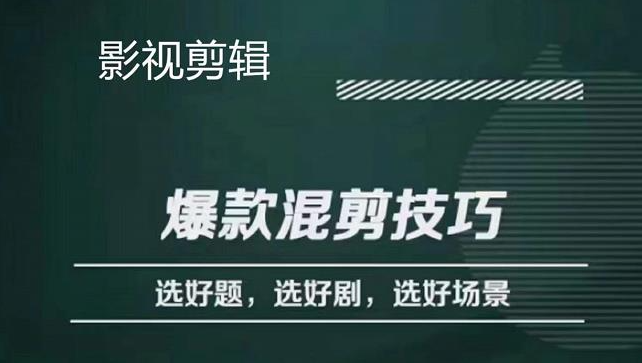 影视剪辑爆款混剪怎么做？一套课程教你剪技巧选好题识别好爆款-欢迎访问本站