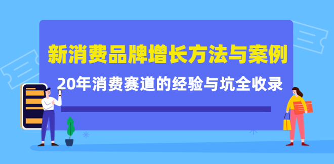 消费品牌增长方法与案例精华课：20年消费赛道的经验与坑全收录-欢迎访问本站