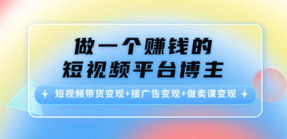 短视频平台博主变现课：短视频带货变现+接广告变现+做卖课变现-欢迎访问本站