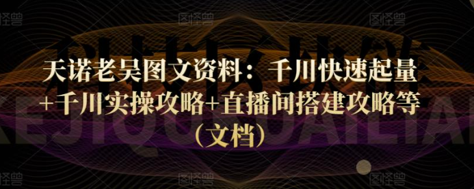 天诺老吴课程：千川快速起量+千川实操攻略+直播间搭建攻略等（图文资料）-欢迎访问本站