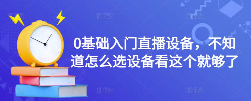 直播设备全套都有什么？0基础入门直播设备教程，教你直播怎么选设备-欢迎访问本站