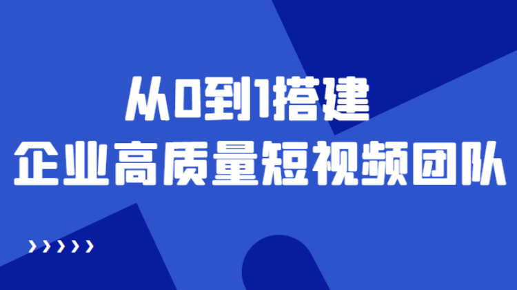 短视频团队运营运作方案课程，教你从0到1搭建企业高质量短视频团队-欢迎访问本站