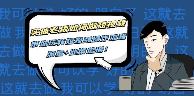 实体老板怎么做短视频赚钱：短视频全套操作流程教学课程，流量+业绩倍增！-欢迎访问本站