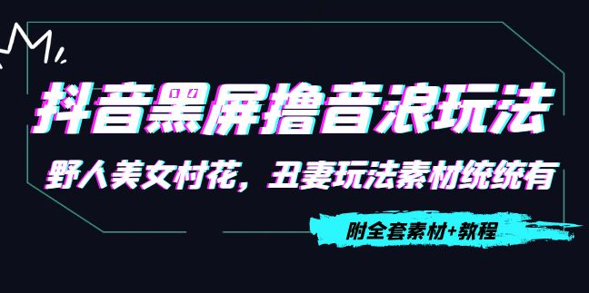 抖音黑屏撸音浪玩法【教程+素材】:野人美女村花,丑妻玩法素材统统有-欢迎访问本站