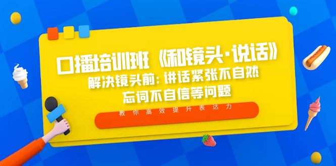 口播主播必学课程：解决镜头前讲话紧张不自然 忘词不自信等问题-欢迎访问本站