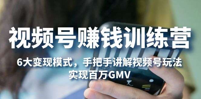 视频号赚钱变现课程:视频号各项功能详细讲解实现百万GMV-欢迎访问本站