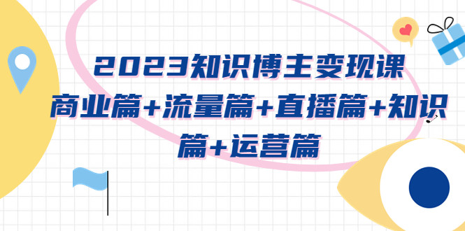 知识博主变现实战变现课程：商业篇+流量篇+直播篇+知识篇+运营篇-欢迎访问本站