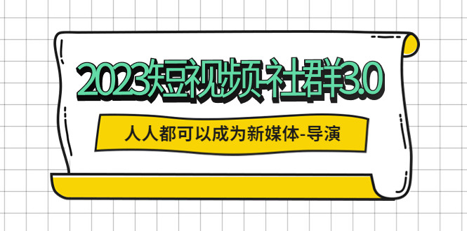 2023短视频社群课程(包含内部社群直播课全套)人人都可以成为新媒体导演-欢迎访问本站