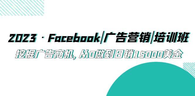 Facebook运营营销课程，挖掘广告商机从0做到日销15000美金-欢迎访问本站
