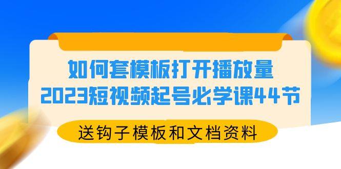 短视频起号必学课44节（送钩子模板和文档资料）教你如何套模板引爆播放量-欢迎访问本站
