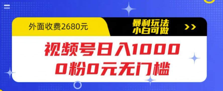 微信视频号日入1000教程，0粉0元无门槛适合新手小白-欢迎访问本站