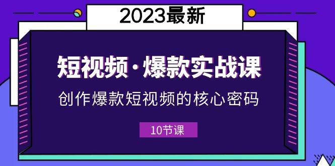 2023短视频爆款实战课，新手做短视频必须！（附10节视频课）-欢迎访问本站