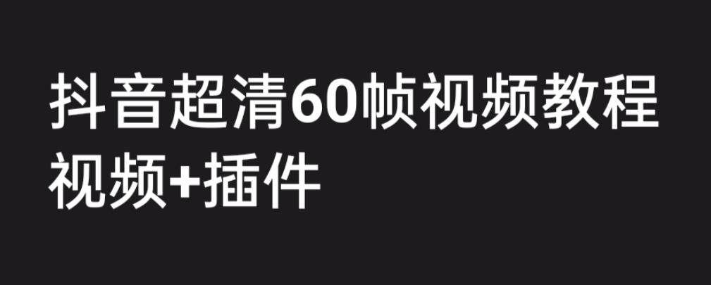 抖音高清60帧视频制作教程【附带插件】外面收费2300-欢迎访问本站