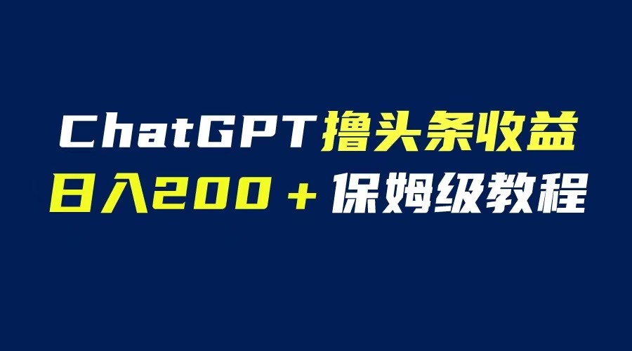 chatGPT自动化撸头条收益【日入200保姆级教程】-欢迎访问本站