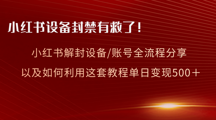 小红书设备及账号解封诀窍+利用教程变现-欢迎访问本站