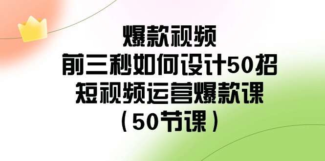 短视频运营爆款课（50节课）爆款视频打造组合拳技巧-欢迎访问本站