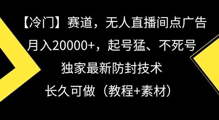 无人直播间点广告，月入20000+玩法揭秘，独家最新防封技术-欢迎访问本站