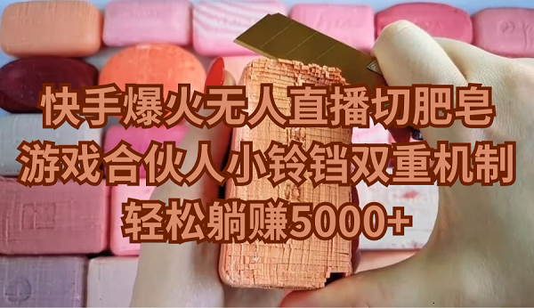 快手无人直播切肥皂玩法，轻松躺赚5000+-欢迎访问本站