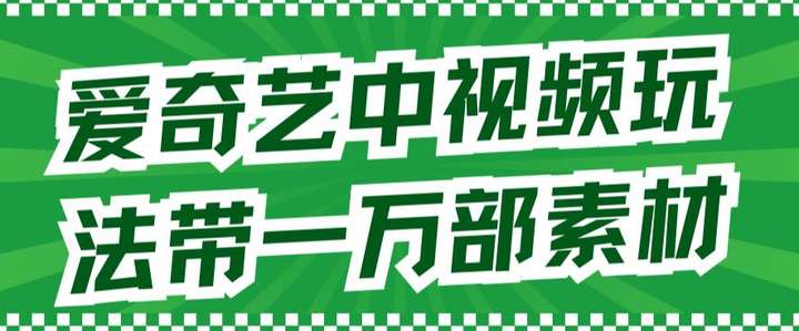 爱奇艺中视频玩法教学（教程+一万部素材）无需担心版权！-欢迎访问本站