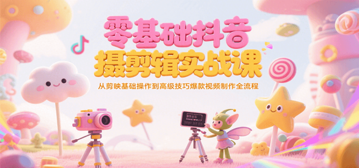 2025抖音短视频拍摄剪辑实战课，从剪映基础操作到高级技巧爆款视频制作全流程-欢迎访问本站