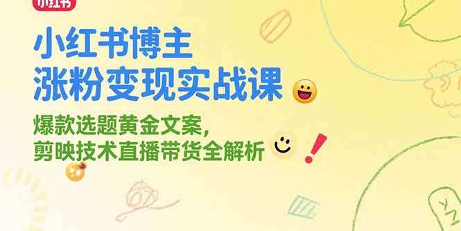 2025小红书涨粉变现实战系列课，冷门项目爆款选题黄金文案，剪映技术直播带货全解析-欢迎访问本站