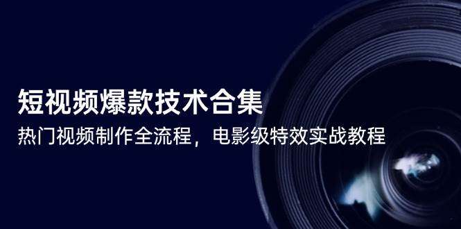 短视频制作爆款技术【2025最新电影级特效实战教程合集】热门视频制作全流程！-欢迎访问本站