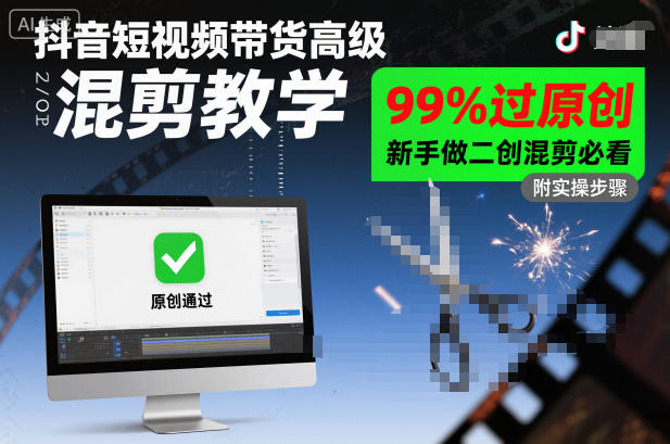 抖音短视频带货最新高级混剪玩法教学，99%过原创，25新手做二创混剪必看-欢迎访问本站