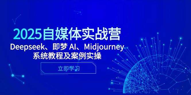利用AI玩转自媒体实战课程【2025自媒体变现全能课】Deepseek、即梦 AI、Midjourney系统教程及案例实操-欢迎访问本站