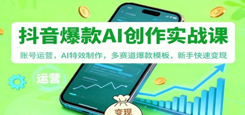零基础抖音创作变现实操系列课程-特效视频制作+AI应用+25快速变现【外面售价2988】-欢迎访问本站