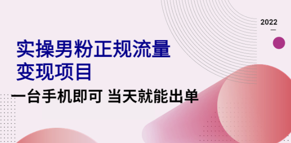 男粉正规流量变现实操项目，一台手机当天就能出单【视频课程】-欢迎访问本站