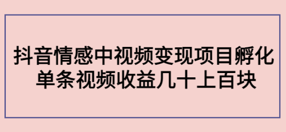 抖音情感中视频变现项目:单条视频收益几十上百[视频教程】-欢迎访问本站