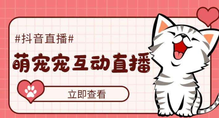 抖音萌宠宠直播项目【软件+教程】:可虚拟人直播,抖音报白,实时互动直播-欢迎访问本站