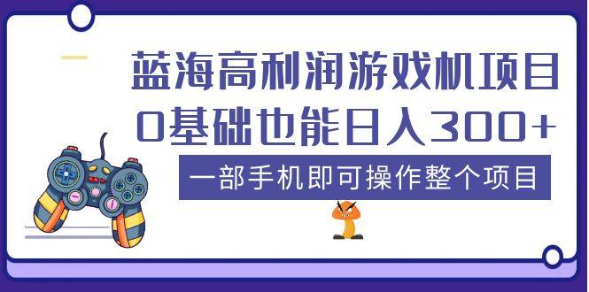 蓝海高利润游戏机项目：一部手机即可操作0基础也能日入300+-欢迎访问本站