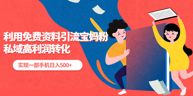 私域高利润转化项目：利用免费资料引流宝妈粉，实现一部手机日入500+-欢迎访问本站