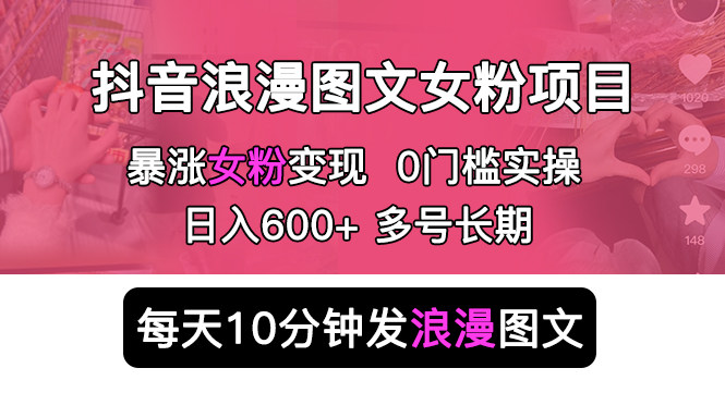 日入600+抖音浪漫图文涨女粉项目，简单0门槛【正规不擦边】-欢迎访问本站