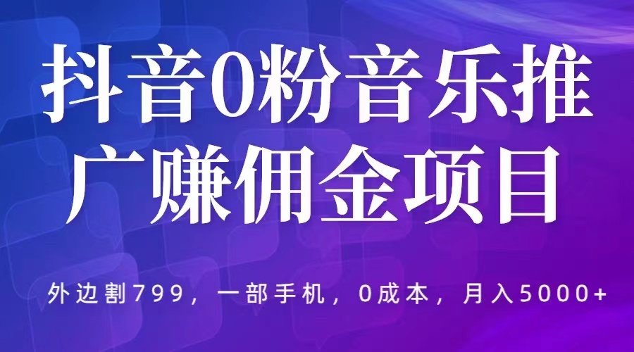 月入5000+抖音0粉音乐推广赚佣金项目，一部手机0成本就可操作【外边割799】-欢迎访问本站