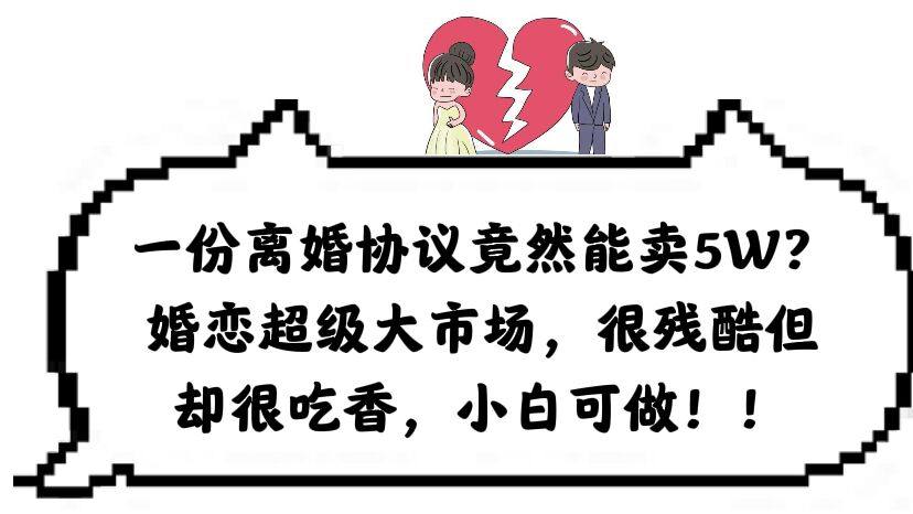 卖离婚协议书项目：婚恋超级大市场很残酷但却很吃香，小白可做-欢迎访问本站