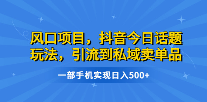 抖音今日话题引流到私域卖单品【软件以及资源】日入500-欢迎访问本站