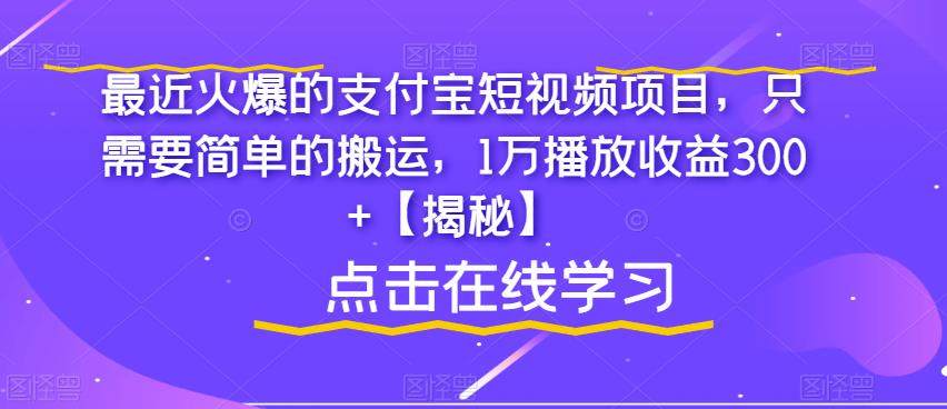 目前最火爆的支付宝短视频项目【揭秘】简单搬运，1万播放收益300+-欢迎访问本站