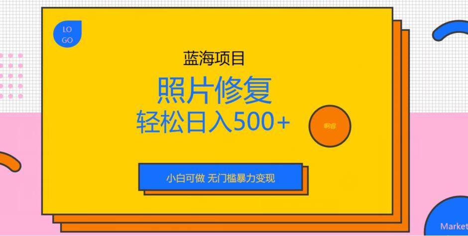 日入500+的照片修复蓝海项目，无门槛暴力变现-欢迎访问本站