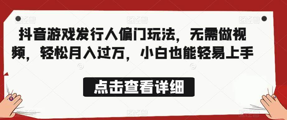 抖音游戏发行人偏门玩法【全网首发】无需做视频，轻松月入过万-欢迎访问本站