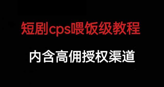 短剧CPS保姆级教程【内涵高佣授权渠道】-欢迎访问本站