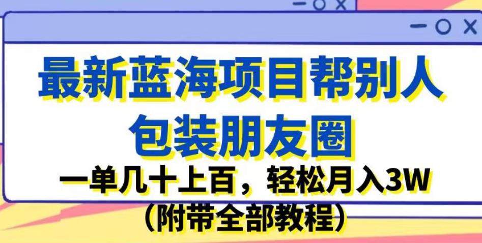 帮别人包装朋友圈赚钱项目，轻松月入3W（附带全部教程）最新蓝海项目-欢迎访问本站