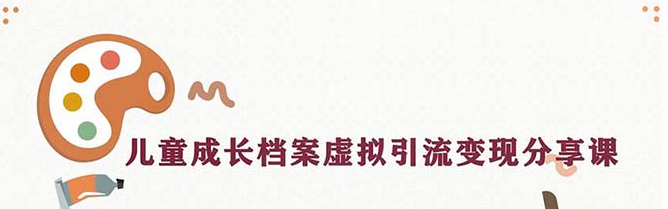 儿童成长档案变现项目，一条龙实操玩法（教程+素材）-欢迎访问本站