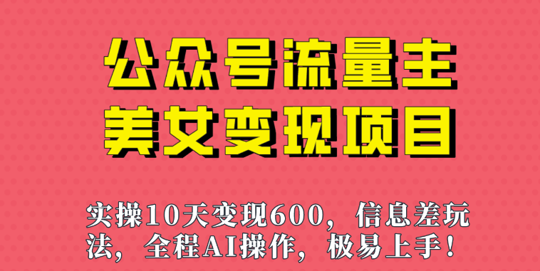 公众号流量主美女变现项目，利用AI无脑搬运10天变现600+-欢迎访问本站