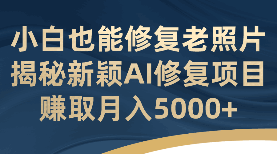 修复老照片月入5000+【AI修复项目教学】-欢迎访问本站
