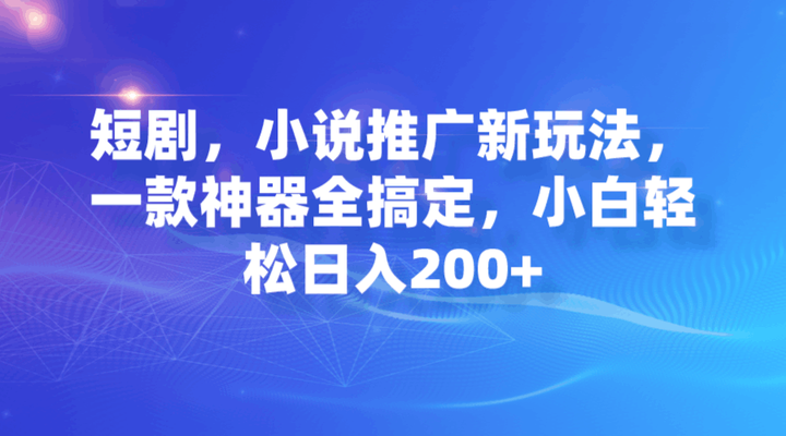 一款神器搞定短剧小说推广，小白轻松日入200+-欢迎访问本站