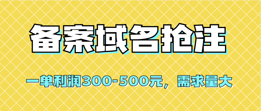 备案域名抢注【绝密课程】一单利润300-500元【全网首发】-欢迎访问本站