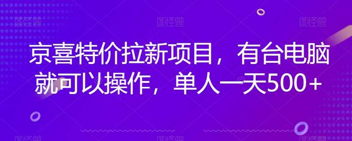 京喜特价拉新绝密变现教程，一台电脑单人一天500+【揭秘】-欢迎访问本站